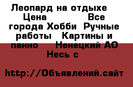 Леопард на отдыхе  › Цена ­ 12 000 - Все города Хобби. Ручные работы » Картины и панно   . Ненецкий АО,Несь с.